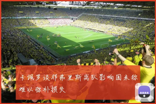卡佩罗谈邓弗里斯离队影响国米称难以弥补损失