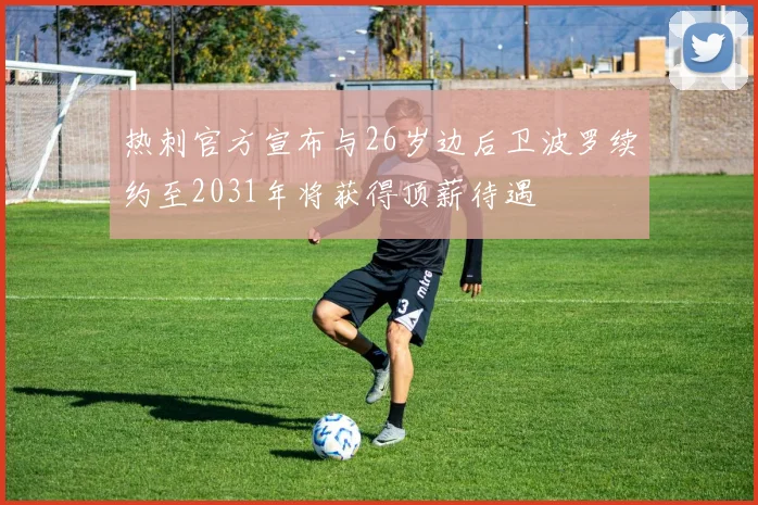 热刺官方宣布与26岁边后卫波罗续约至2031年将获得顶薪待遇