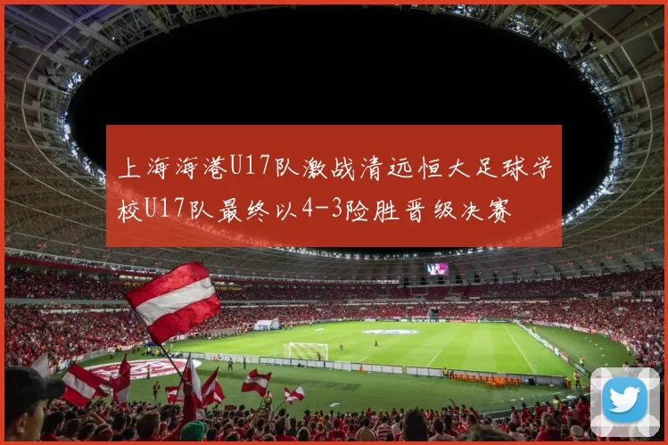 上海海港U17队激战清远恒大足球学校U17队最终以4-3险胜晋级决赛