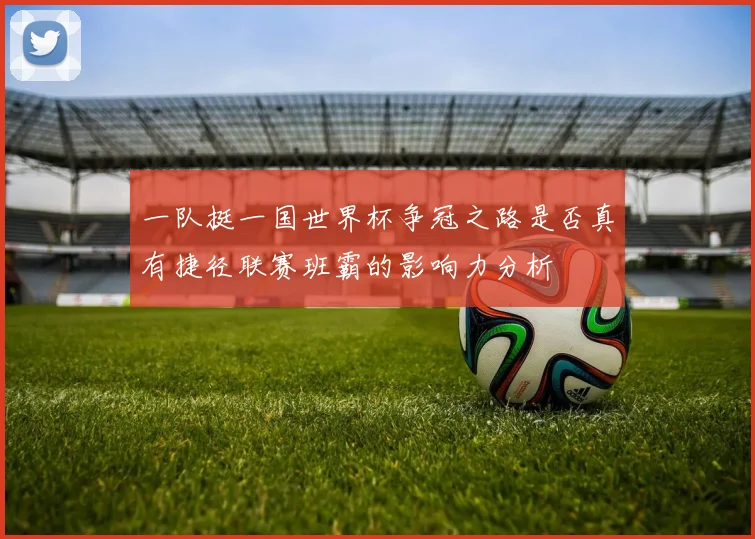 一队挺一国世界杯争冠之路是否真有捷径联赛班霸的影响力分析