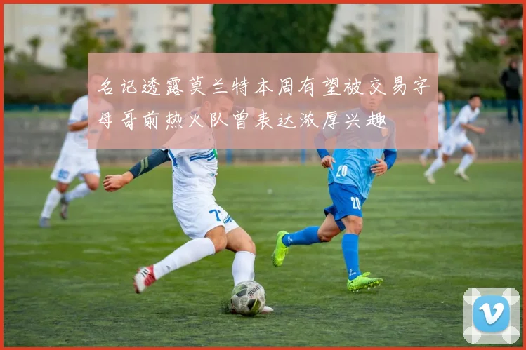 名记透露莫兰特本周有望被交易字母哥前热火队曾表达浓厚兴趣