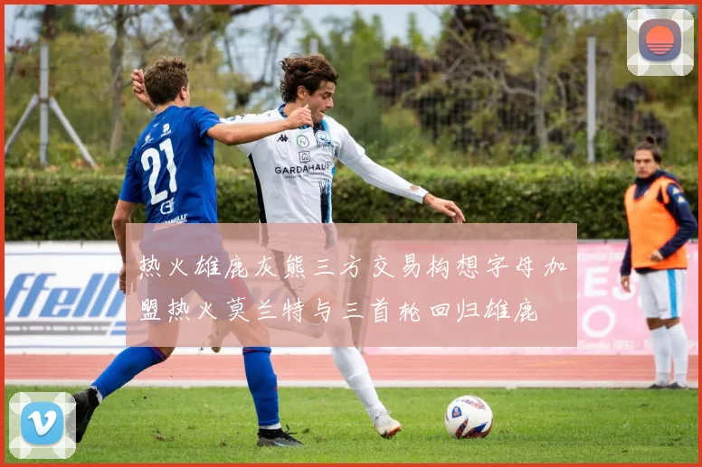 热火雄鹿灰熊三方交易构想字母加盟热火莫兰特与三首轮回归雄鹿