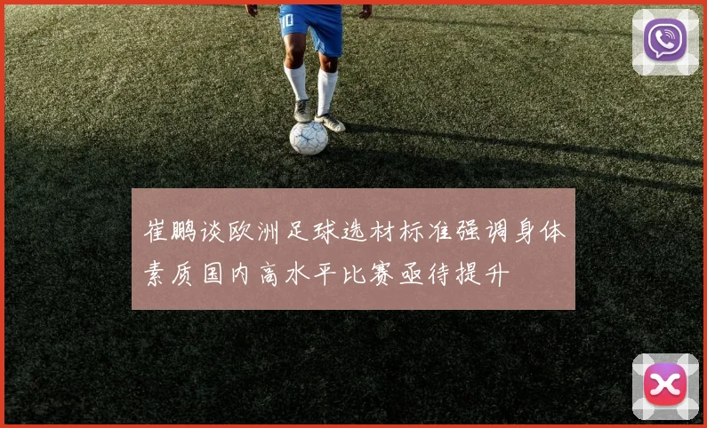 崔鹏谈欧洲足球选材标准强调身体素质国内高水平比赛亟待提升