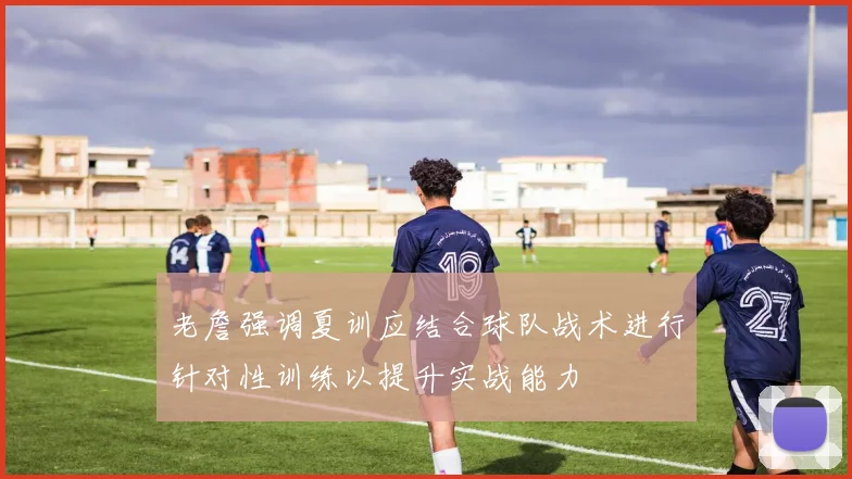 老詹强调夏训应结合球队战术进行针对性训练以提升实战能力